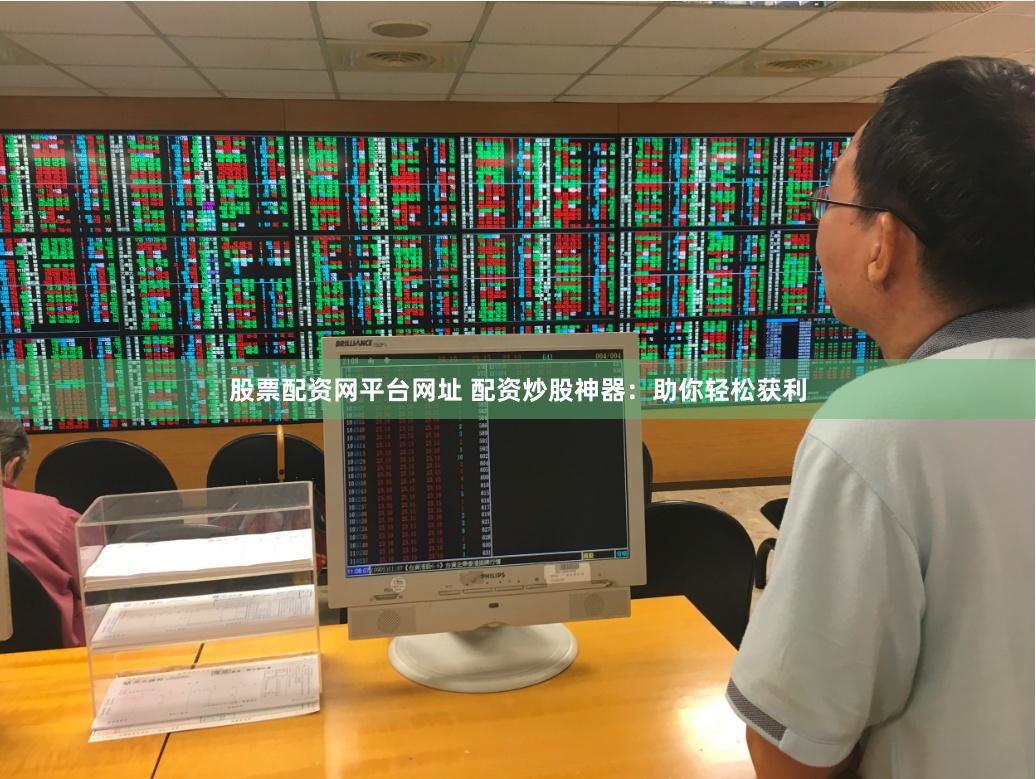 股票配资网平台网址 配资炒股神器：助你轻松获利