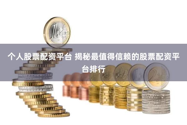 个人股票配资平台 揭秘最值得信赖的股票配资平台排行