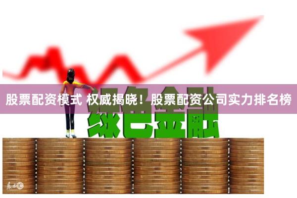股票配资模式 权威揭晓！股票配资公司实力排名榜