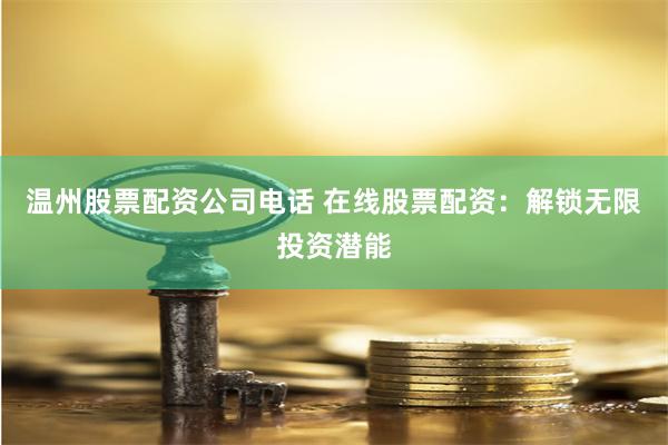 温州股票配资公司电话 在线股票配资：解锁无限投资潜能