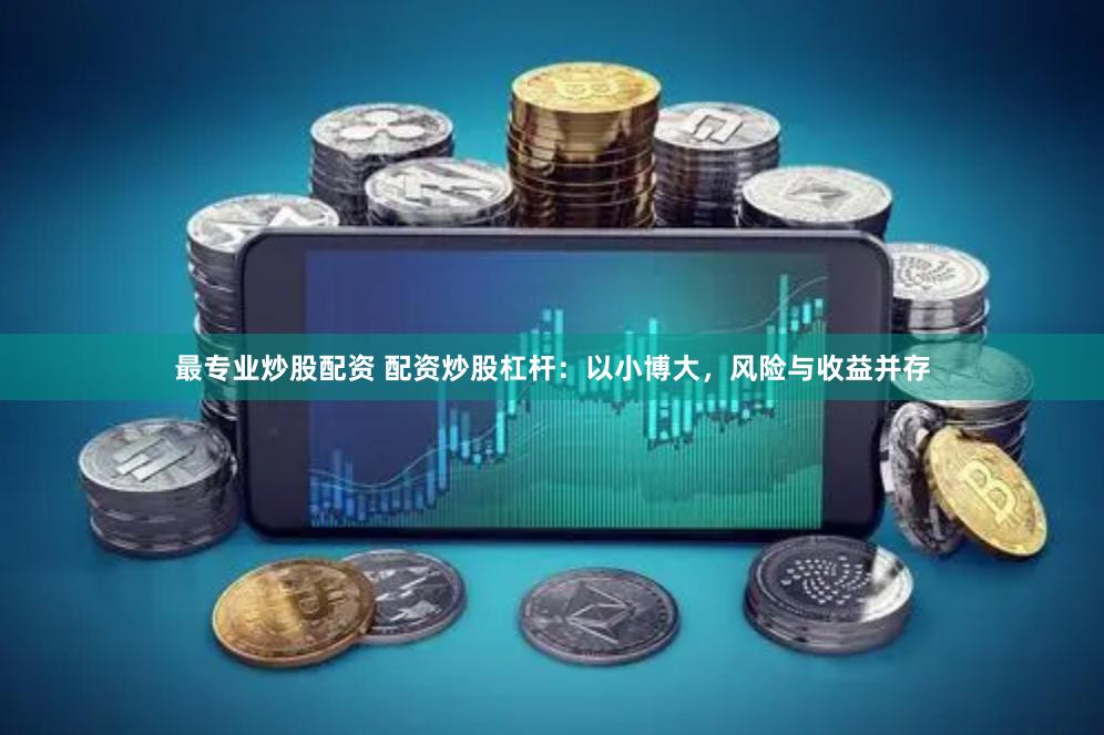 最专业炒股配资 配资炒股杠杆：以小博大，风险与收益并存