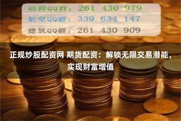 正规炒股配资网 期货配资：解锁无限交易潜能，实现财富增值