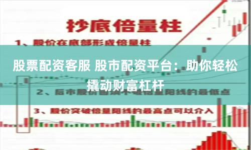 股票配资客服 股市配资平台：助你轻松撬动财富杠杆