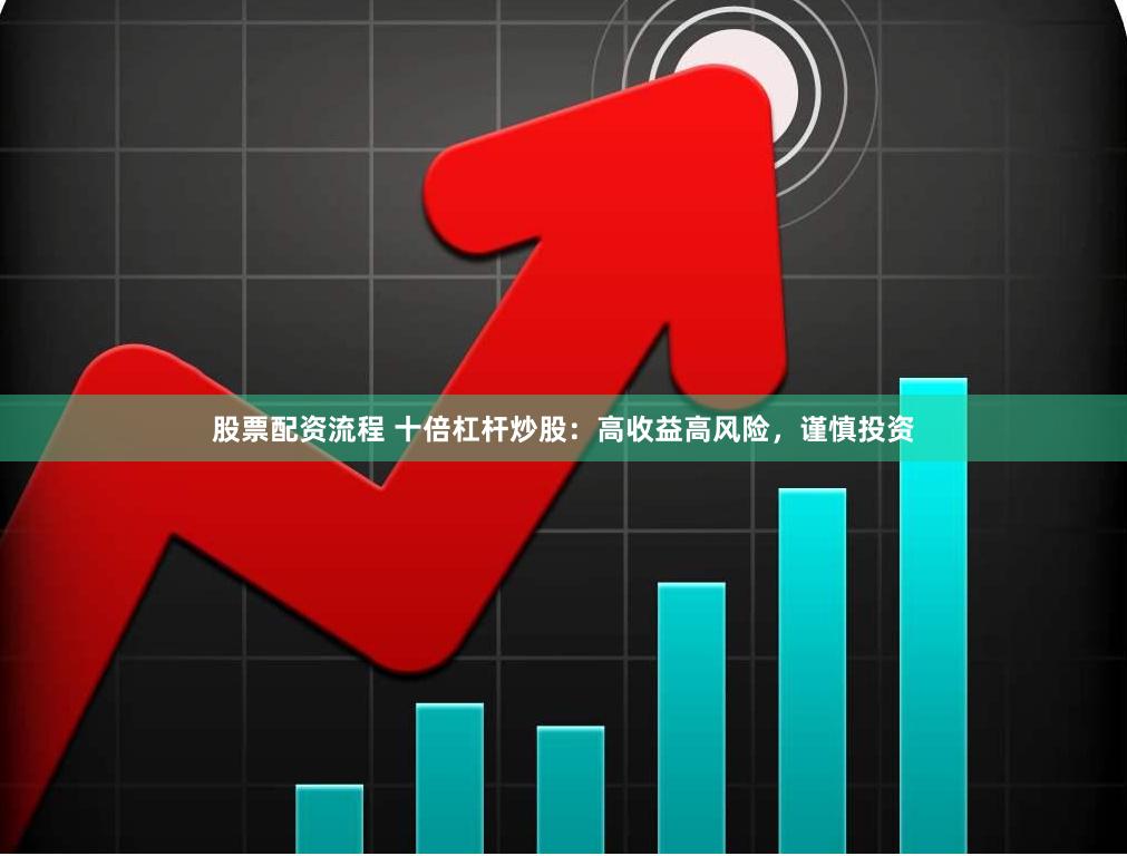 股票配资流程 十倍杠杆炒股：高收益高风险，谨慎投资