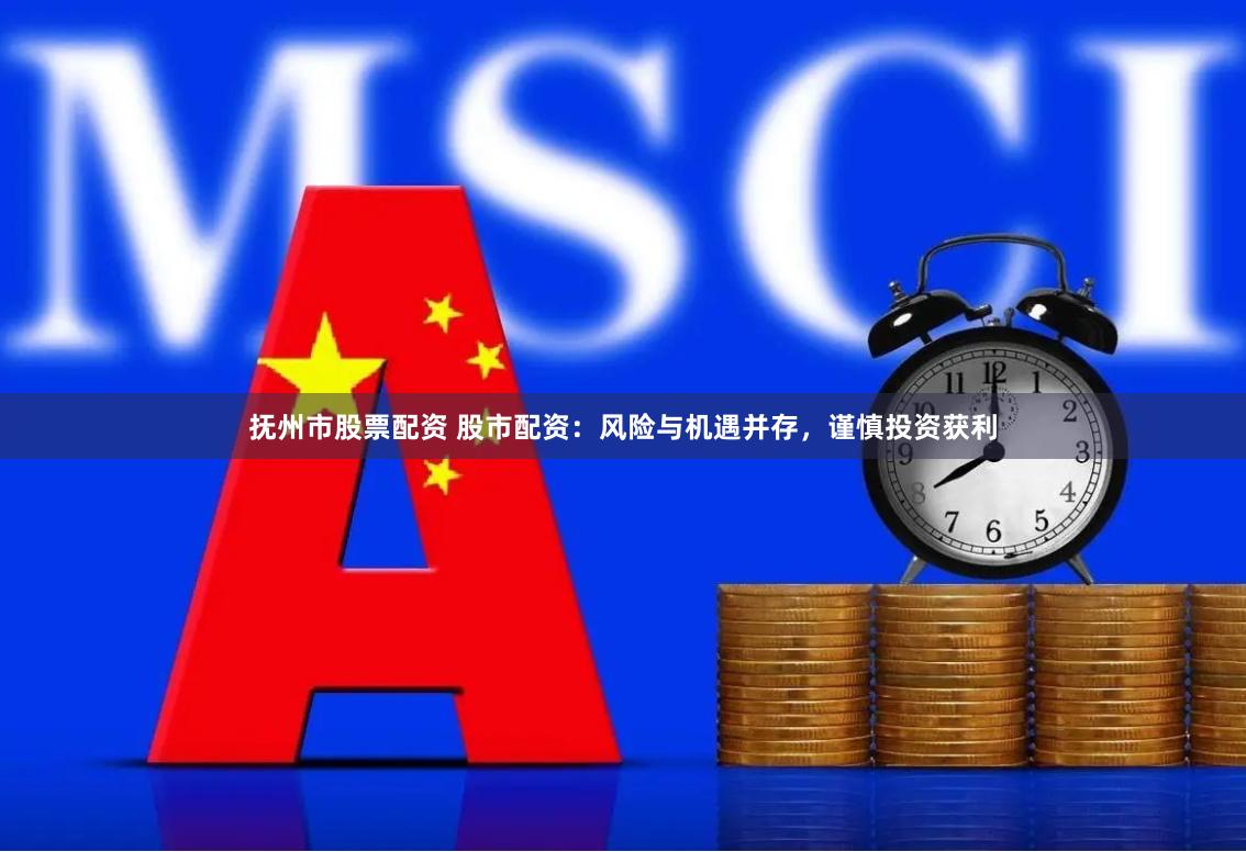 抚州市股票配资 股市配资：风险与机遇并存，谨慎投资获利