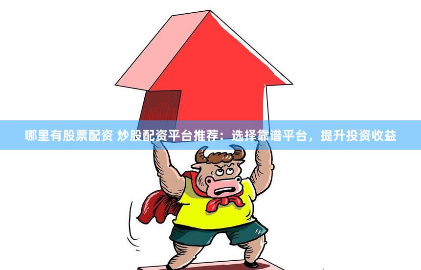 哪里有股票配资 炒股配资平台推荐：选择靠谱平台，提升投资收益