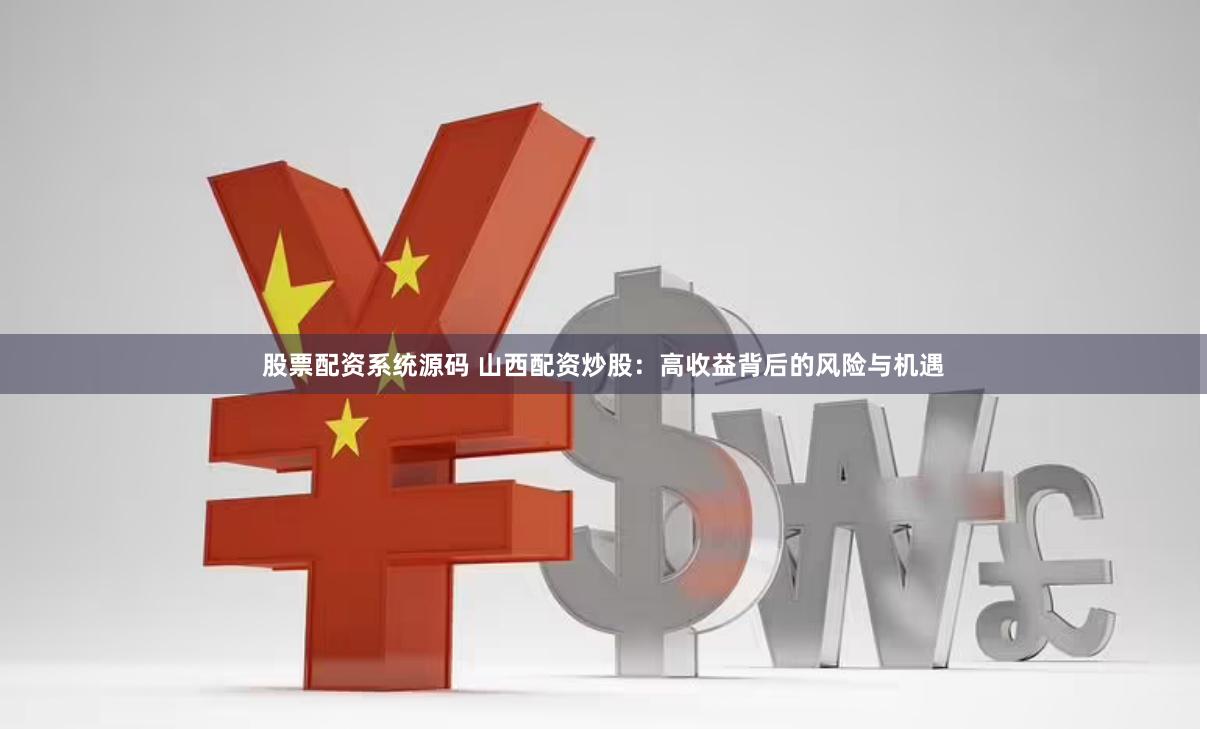 股票配资系统源码 山西配资炒股：高收益背后的风险与机遇