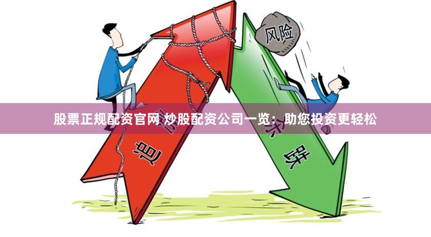 股票正规配资官网 炒股配资公司一览：助您投资更轻松