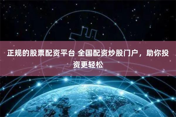 正规的股票配资平台 全国配资炒股门户，助你投资更轻松