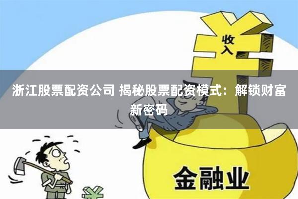 浙江股票配资公司 揭秘股票配资模式：解锁财富新密码