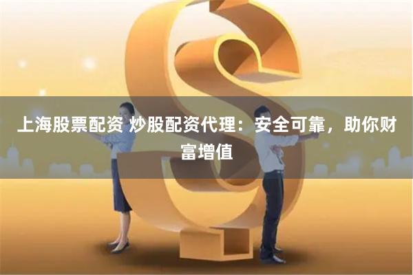 上海股票配资 炒股配资代理：安全可靠，助你财富增值