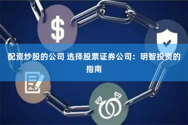 配资炒股的公司 选择股票证券公司：明智投资的指南