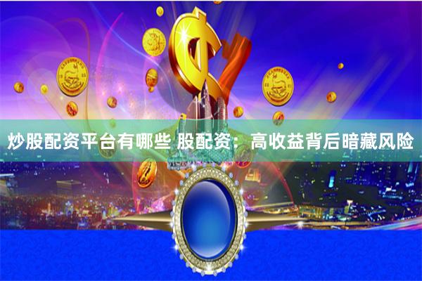 炒股配资平台有哪些 股配资：高收益背后暗藏风险