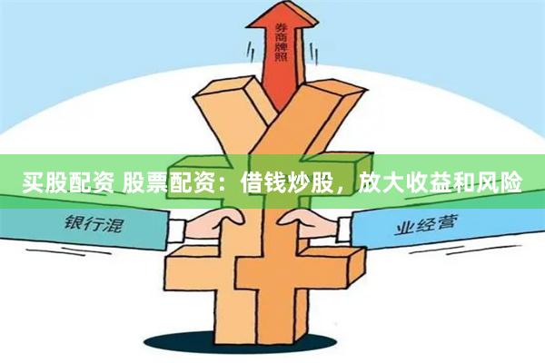 买股配资 股票配资：借钱炒股，放大收益和风险