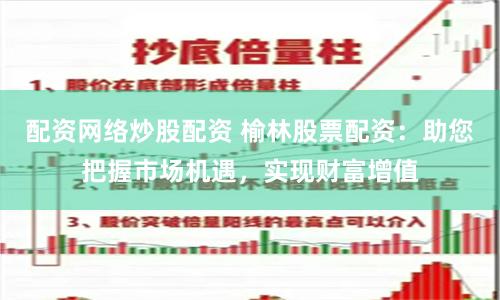 配资网络炒股配资 榆林股票配资：助您把握市场机遇，实现财富增值