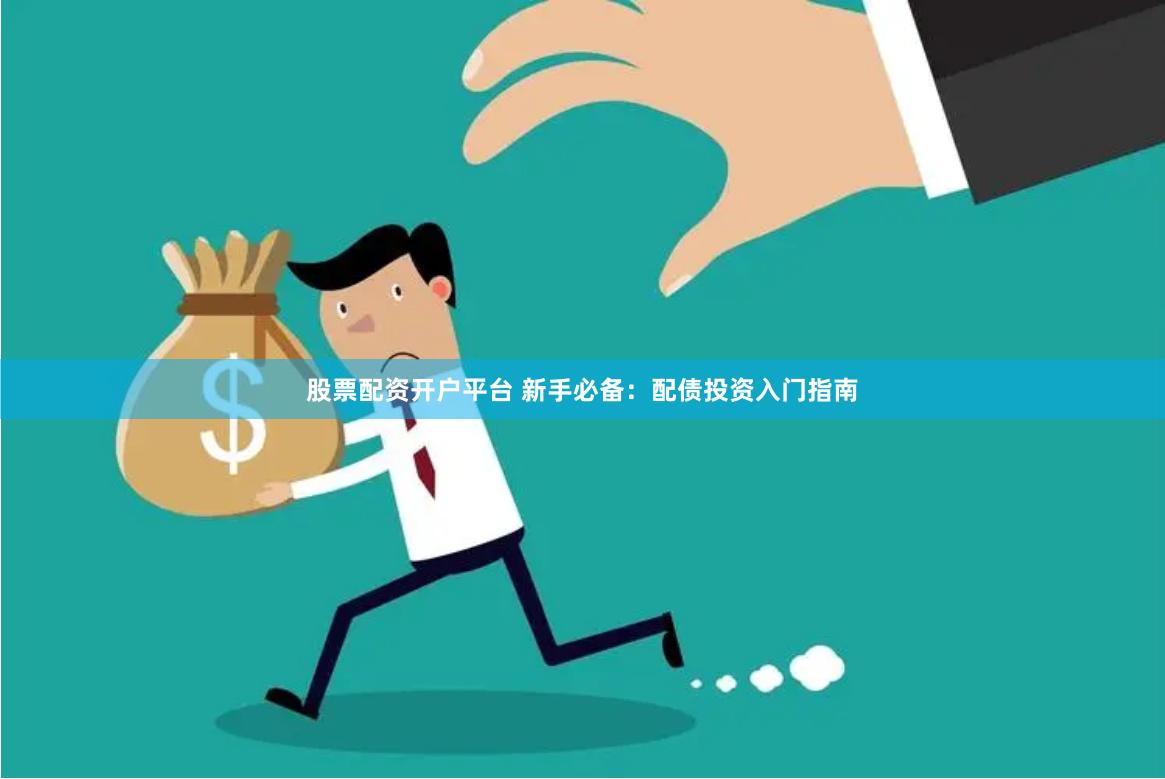 股票配资开户平台 新手必备：配债投资入门指南