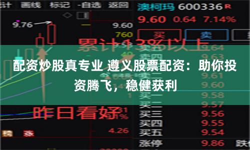 配资炒股真专业 遵义股票配资：助你投资腾飞，稳健获利