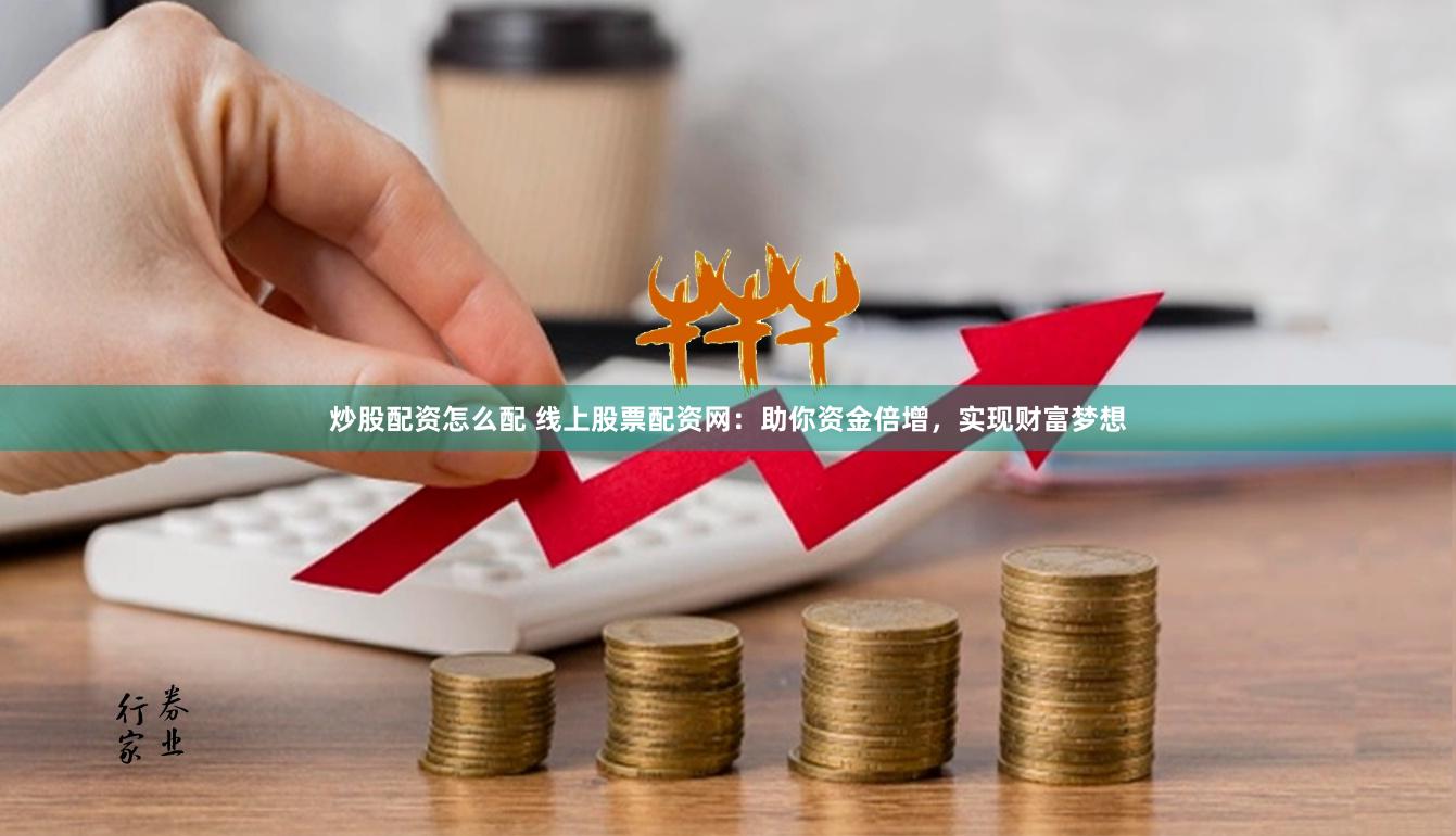 炒股配资怎么配 线上股票配资网：助你资金倍增，实现财富梦想