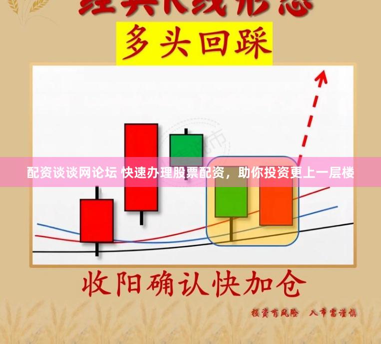 配资谈谈网论坛 快速办理股票配资，助你投资更上一层楼