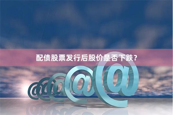 配债股票发行后股价是否下跌？