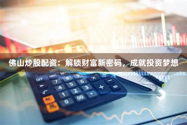 佛山炒股配资：解锁财富新密码，成就投资梦想