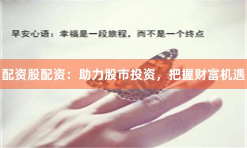 配资股配资：助力股市投资，把握财富机遇