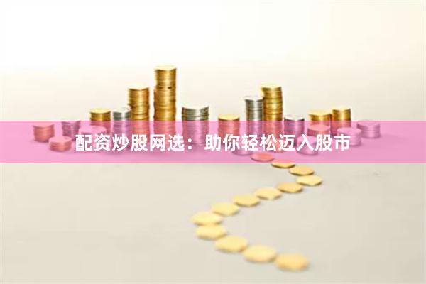 配资炒股网选：助你轻松迈入股市
