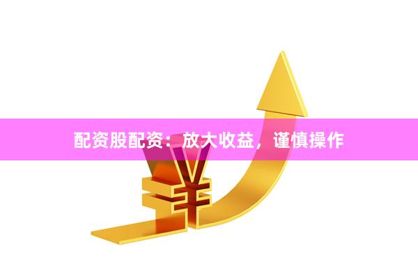 配资股配资：放大收益，谨慎操作