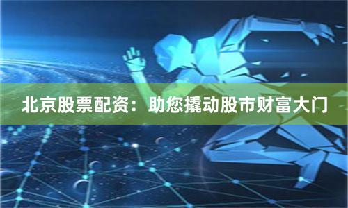 北京股票配资：助您撬动股市财富大门