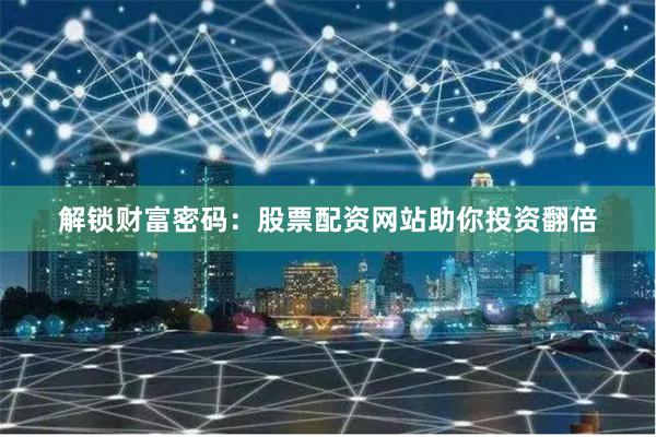 解锁财富密码：股票配资网站助你投资翻倍