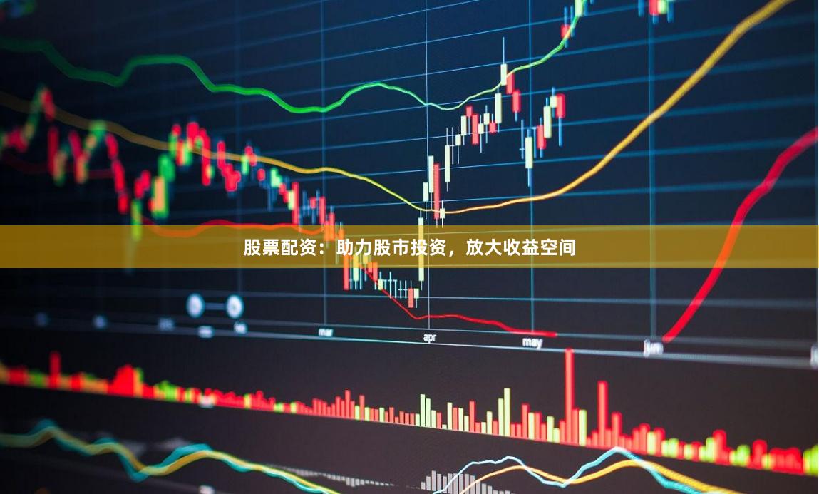 股票配资：助力股市投资，放大收益空间