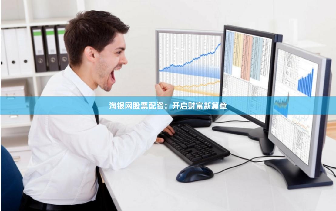 淘银网股票配资：开启财富新篇章