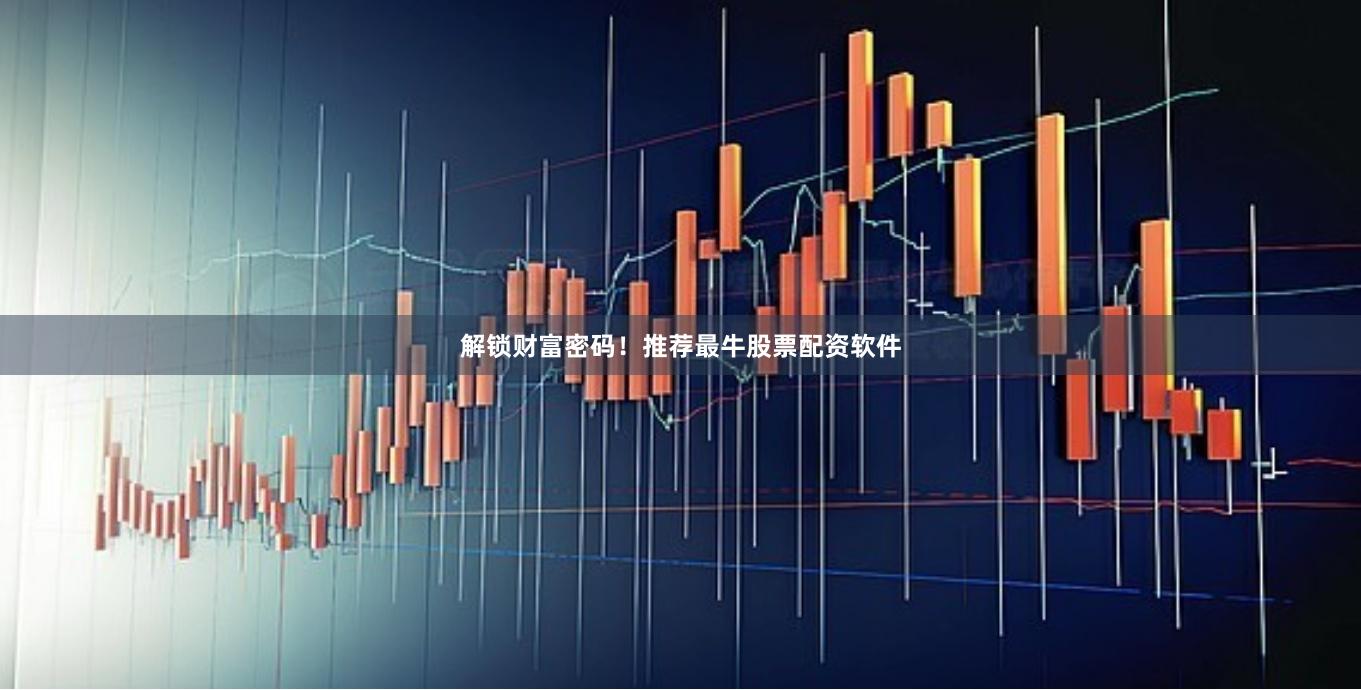 解锁财富密码！推荐最牛股票配资软件