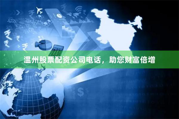 温州股票配资公司电话，助您财富倍增