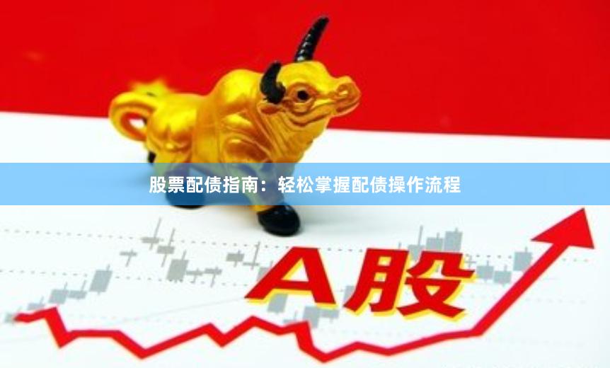 股票配债指南：轻松掌握配债操作流程
