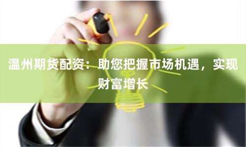 温州期货配资：助您把握市场机遇，实现财富增长