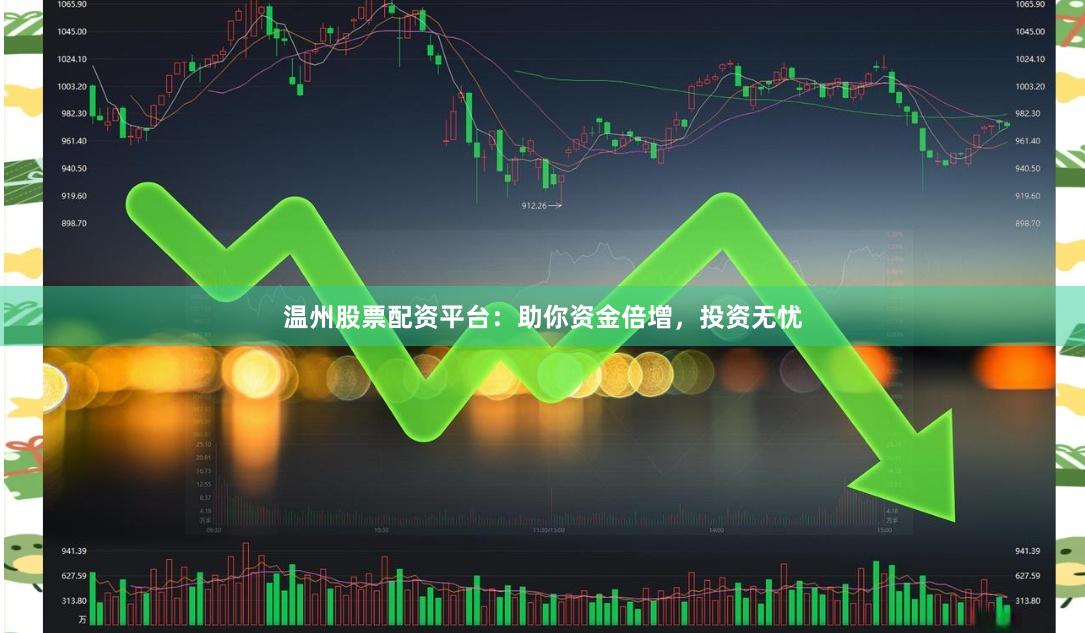 温州股票配资平台：助你资金倍增，投资无忧