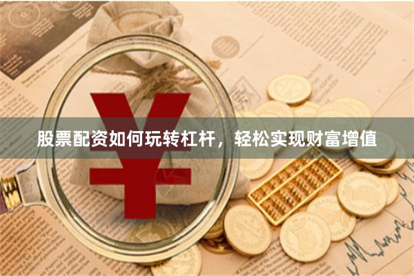 股票配资如何玩转杠杆，轻松实现财富增值