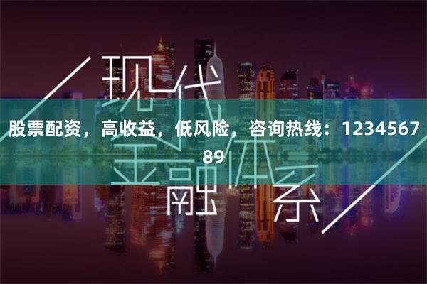 股票配资，高收益，低风险，咨询热线：123456789