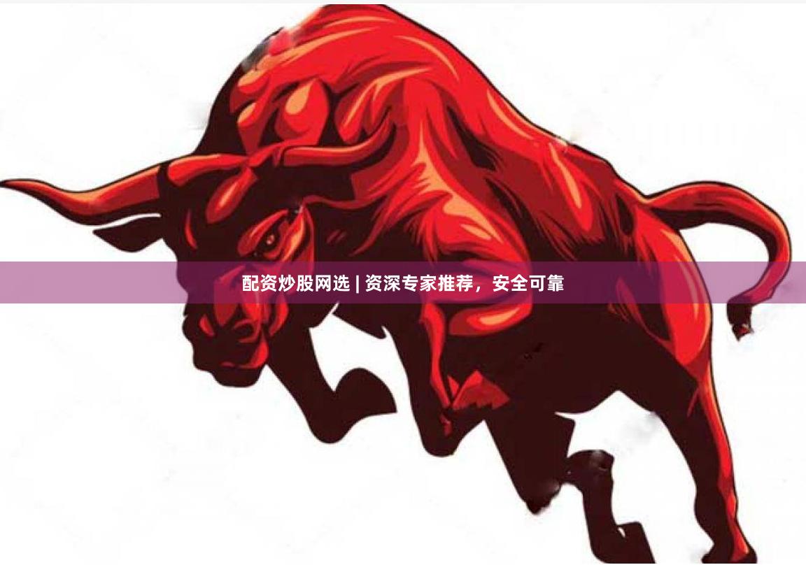 配资炒股网选 | 资深专家推荐，安全可靠