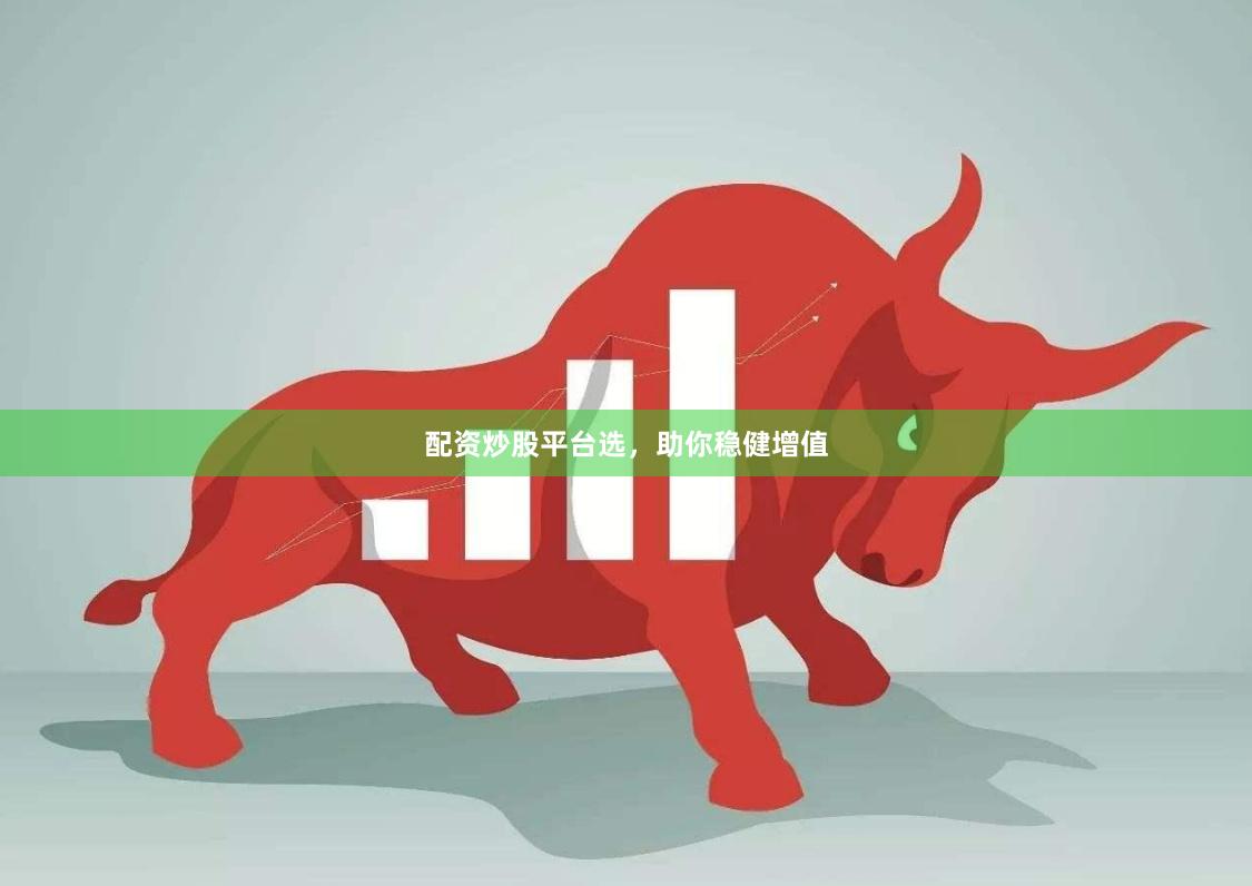 配资炒股平台选，助你稳健增值