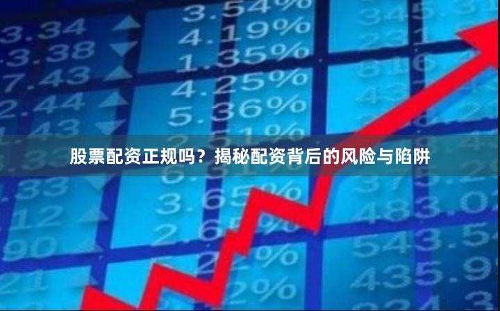 股票配资正规吗？揭秘配资背后的风险与陷阱
