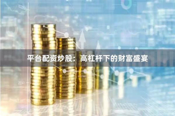 平台配资炒股：高杠杆下的财富盛宴