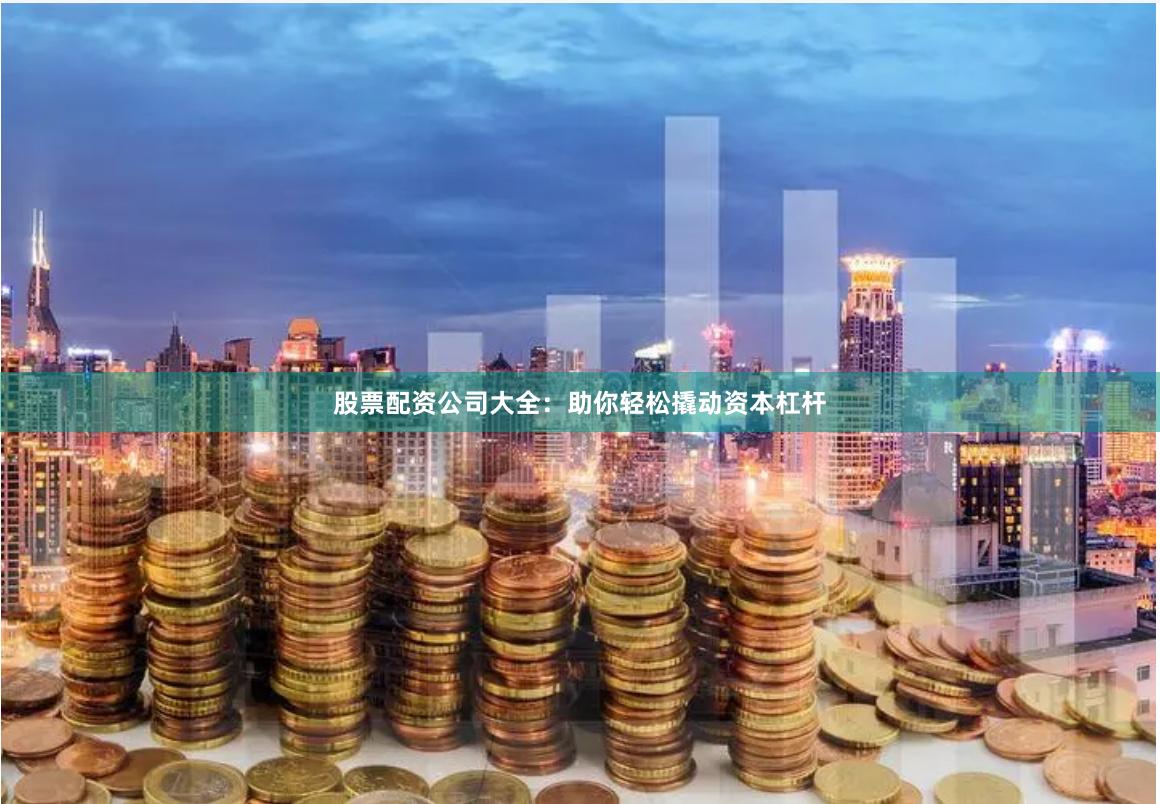 股票配资公司大全：助你轻松撬动资本杠杆