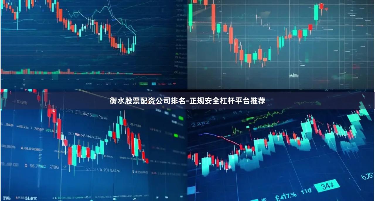 衡水股票配资公司排名-正规安全杠杆平台推荐