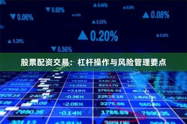 股票配资交易：杠杆操作与风险管理要点