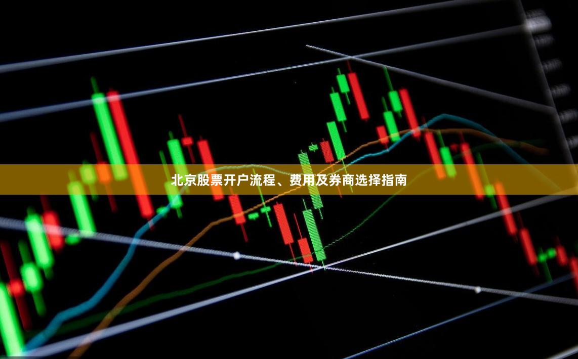 北京股票开户流程、费用及券商选择指南