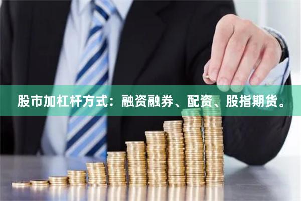 股市加杠杆方式：融资融券、配资、股指期货。