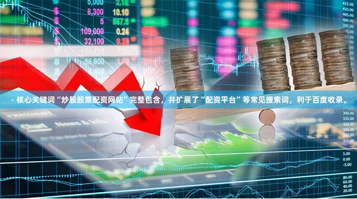 - 核心关键词“炒股股票配资网站”完整包含，并扩展了“配资平台”等常见搜索词，利于百度收录。
