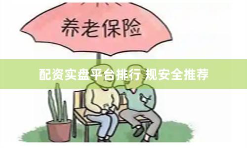 配资实盘平台排行 规安全推荐